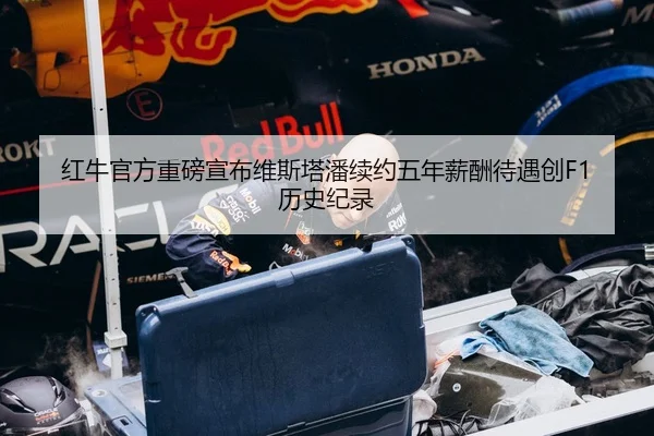 红牛官方重磅宣布维斯塔潘续约五年薪酬待遇创F1历史纪录