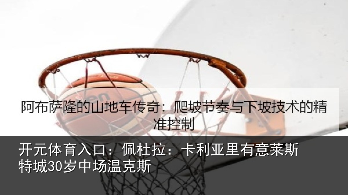 开元体育入口：佩杜拉：卡利相关情况30岁中场温克斯