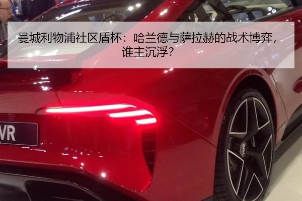 曼城利物浦社区盾杯：哈兰德与萨拉赫的战术博弈，谁主沉浮？