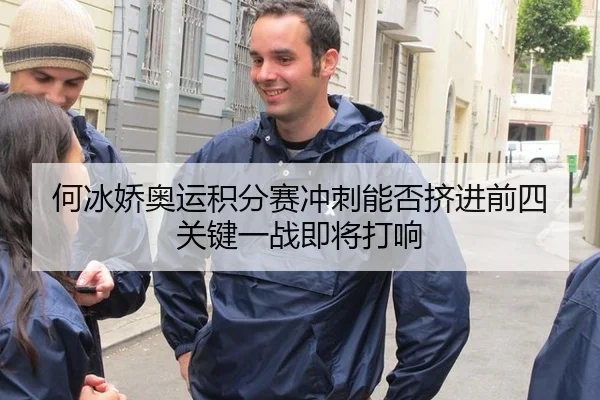 何冰娇奥运积分赛冲刺能否挤进前四 关键一战即将打响