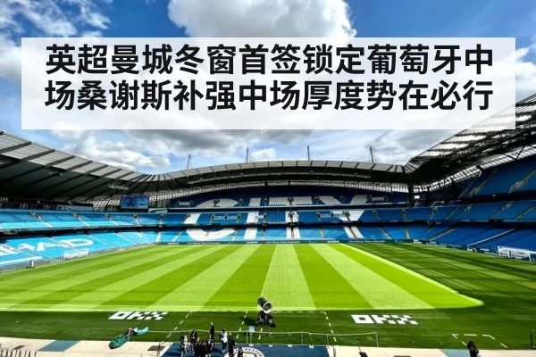英超曼城冬窗首签锁定葡萄牙中场桑谢斯补强中场厚度势在必行