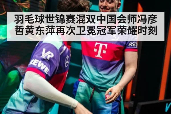 羽毛球世锦赛混双中国会师冯彦哲黄东萍再次卫冕冠军荣耀时刻