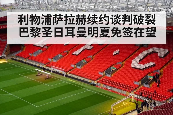 利物浦萨拉赫续约谈判破裂 巴黎圣日耳曼明夏免签在望