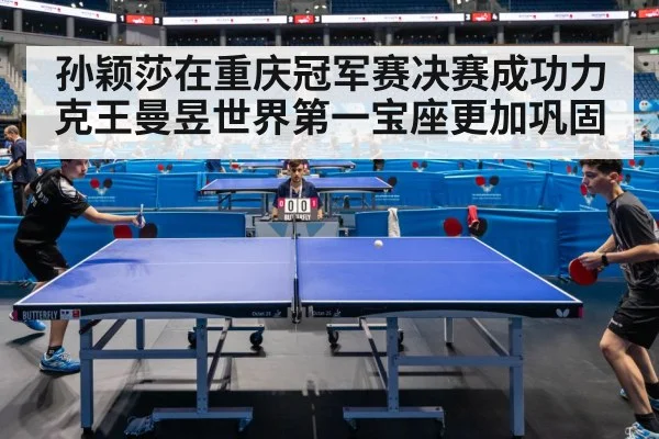 孙颖莎在重庆冠军赛决赛成功力克王曼昱世界第一宝座更加巩固